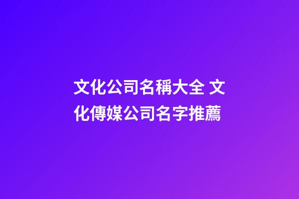 文化公司名稱大全 文化傳媒公司名字推薦
